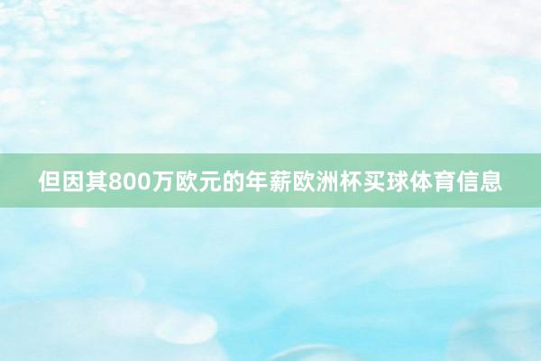 但因其800万欧元的年薪欧洲杯买球体育信息