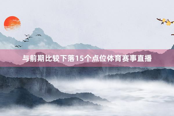 与前期比较下落15个点位体育赛事直播