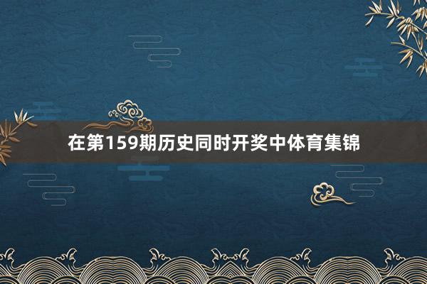 在第159期历史同时开奖中体育集锦