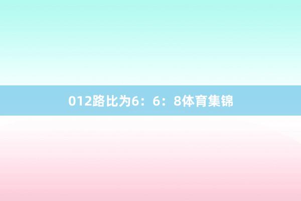 012路比为6:6:8体育集锦