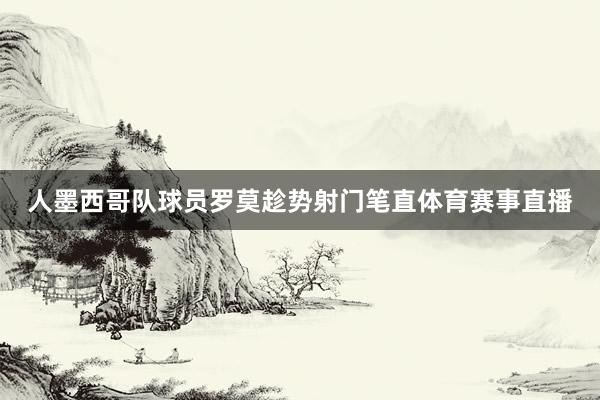 人墨西哥队球员罗莫趁势射门笔直体育赛事直播