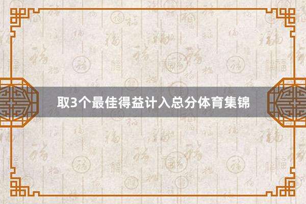 取3个最佳得益计入总分体育集锦