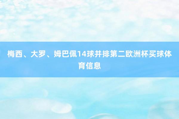 梅西、大罗、姆巴佩14球并排第二欧洲杯买球体育信息