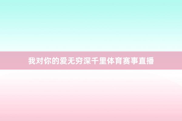 我对你的爱无穷深千里体育赛事直播