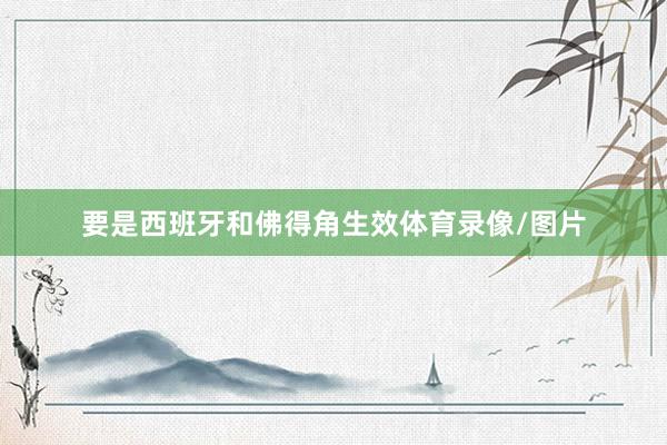 要是西班牙和佛得角生效体育录像/图片