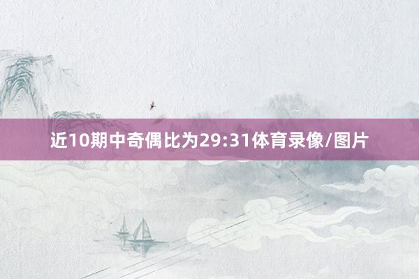 近10期中奇偶比为29:31体育录像/图片